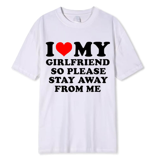 I LOVE MY GIRLFRIEND PLEASE STAY AWAY FROM ME T-SHIRT